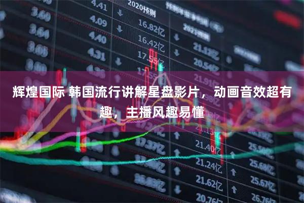 辉煌国际 韩国流行讲解星盘影片，动画音效超有趣，主播风趣易懂