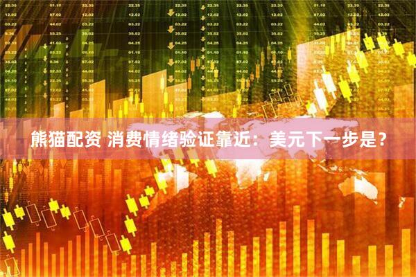 熊猫配资 消费情绪验证靠近：美元下一步是？