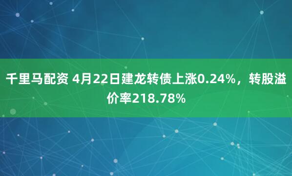 千里马配资 4月22日建龙转债上涨0.24%，转股溢价率218.78%