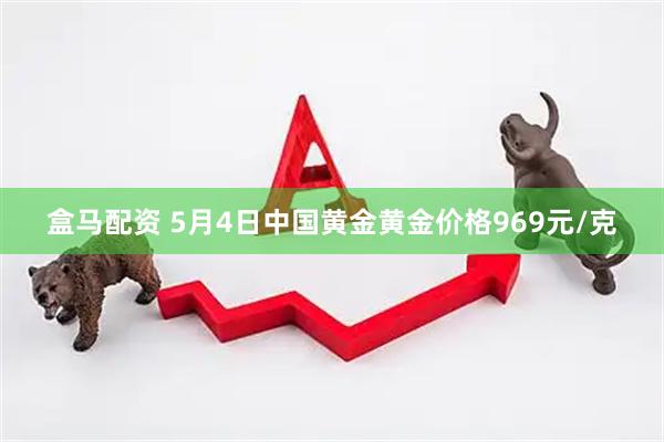 盒马配资 5月4日中国黄金黄金价格969元/克