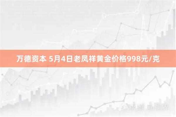 万德资本 5月4日老凤祥黄金价格998元/克