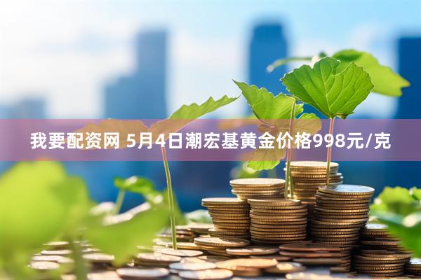 我要配资网 5月4日潮宏基黄金价格998元/克