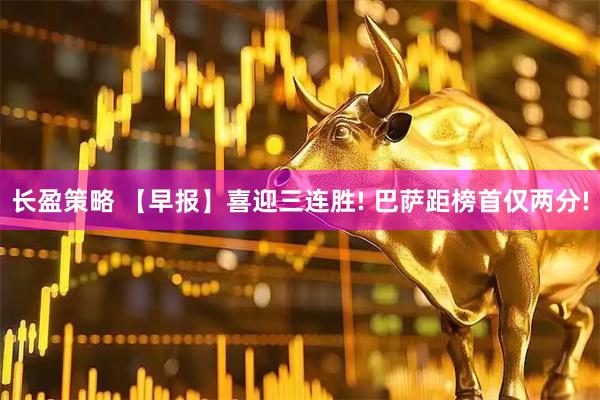长盈策略 【早报】喜迎三连胜! 巴萨距榜首仅两分!