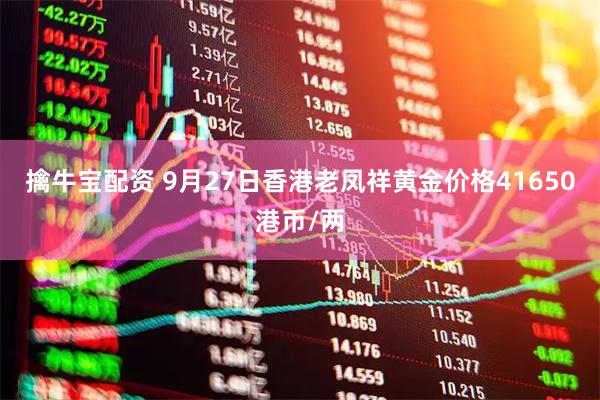 擒牛宝配资 9月27日香港老凤祥黄金价格41650港币/两