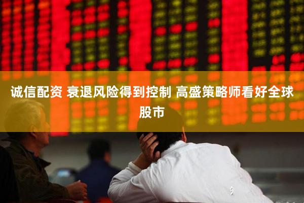 诚信配资 衰退风险得到控制 高盛策略师看好全球股市