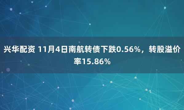 兴华配资 11月4日南航转债下跌0.56%,转股溢价率15.86%