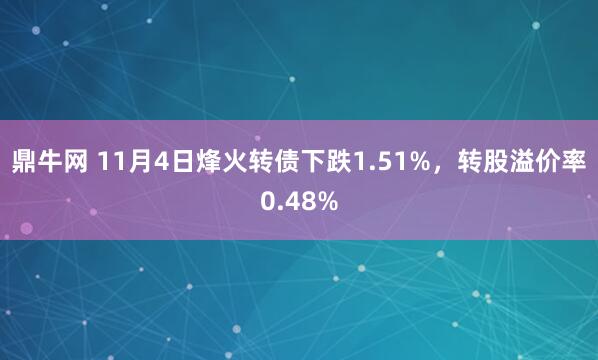 鼎牛网 11月4日烽火转债下跌1.51%,转股溢价率0.48%