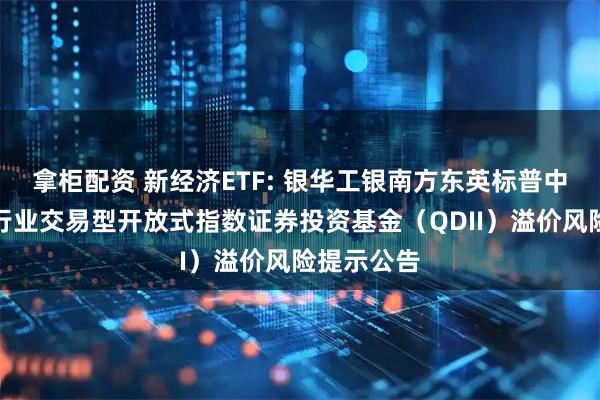 拿柜配资 新经济ETF: 银华工银南方东英标普中国新经济行业交易型开放式指数证券投资基金（QDII）溢价风险提示公告