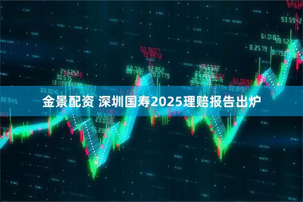 金景配资 深圳国寿2025理赔报告出炉