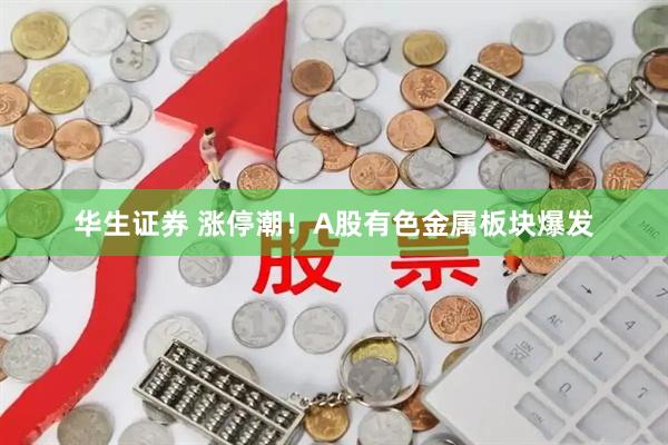 华生证券 涨停潮！A股有色金属板块爆发