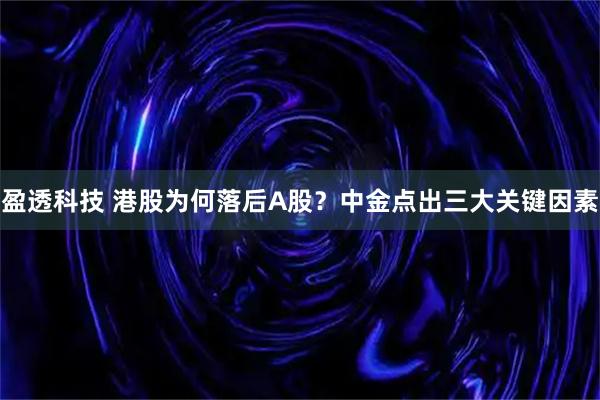 盈透科技 港股为何落后A股？中金点出三大关键因素