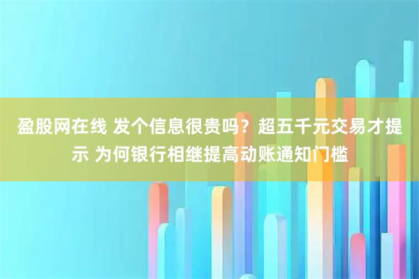 盈股网在线 发个信息很贵吗？超五千元交易才提示 为何银行相继提高动账通知门槛