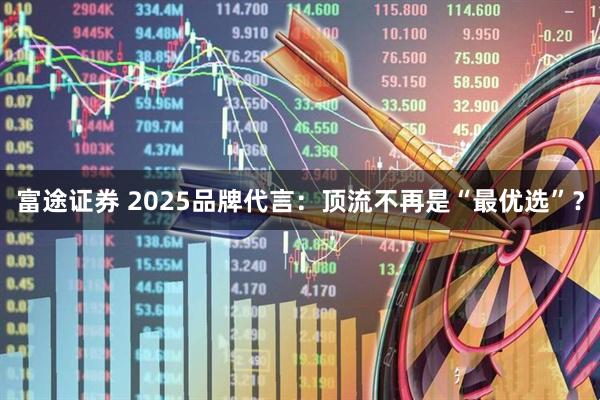 富途证券 2025品牌代言:顶流不再是“最优选”?