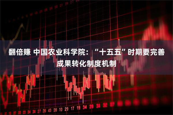 翻倍赚 中国农业科学院：“十五五”时期要完善成果转化制度机制