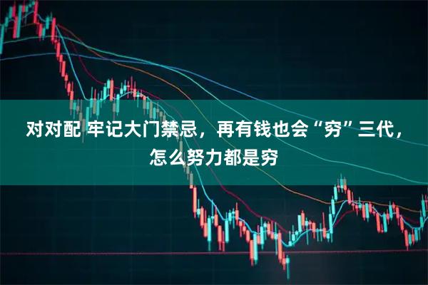 对对配 牢记大门禁忌,再有钱也会“穷”三代,怎么努力都是穷