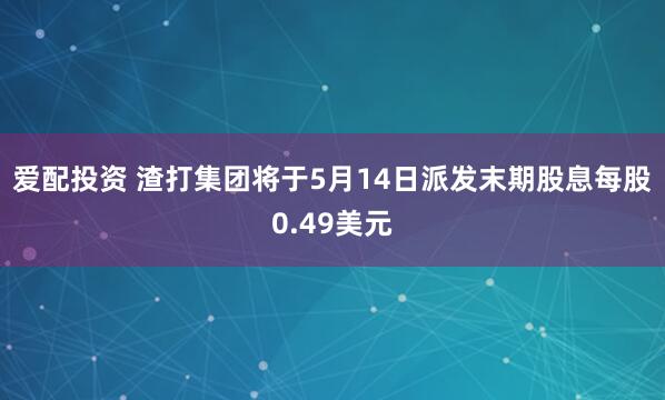 爱配投资 渣打集团将于5月14日派发末期股息每股0.49美元