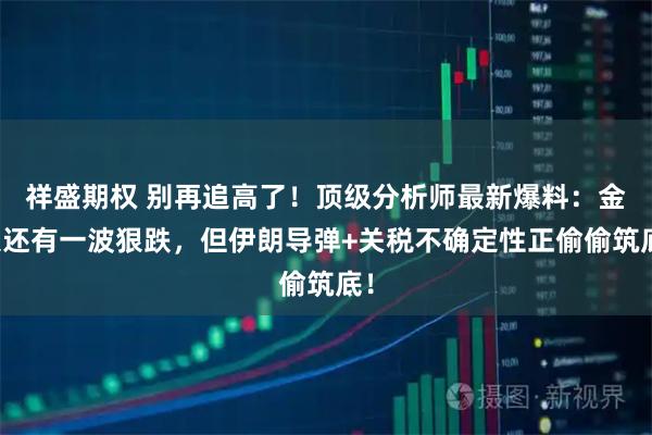 祥盛期权 别再追高了!顶级分析师最新爆料:金银还有一波狠跌,但伊朗导弹+关税不确定性正偷偷筑底!