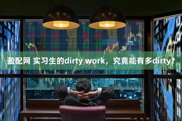 盈配网 实习生的dirty work，究竟能有多dirty？